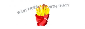 Want Fries with That